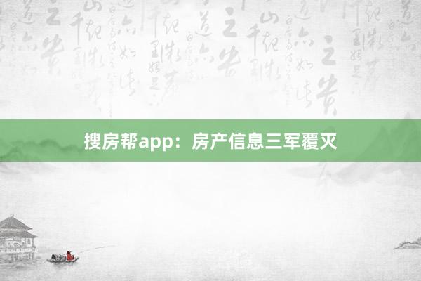 搜房帮app：房产信息三军覆灭